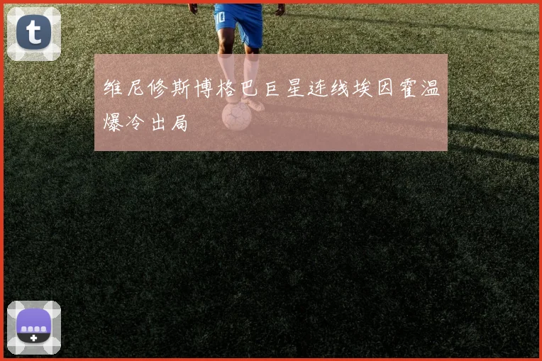 维尼修斯博格巴巨星连线埃因霍温爆冷出局