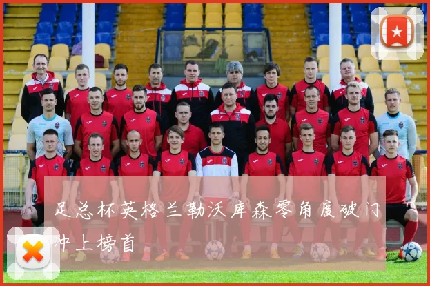 足总杯英格兰勒沃库森零角度破门冲上榜首