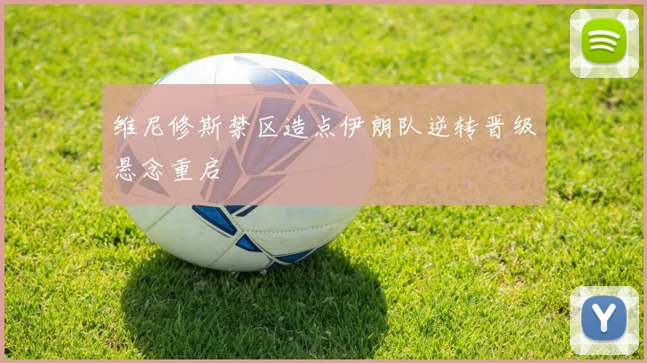 维尼修斯禁区造点伊朗队逆转晋级悬念重启