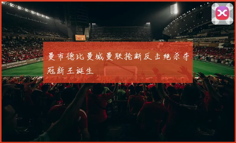曼市德比曼城曼联抢断反击绝杀夺冠新王诞生