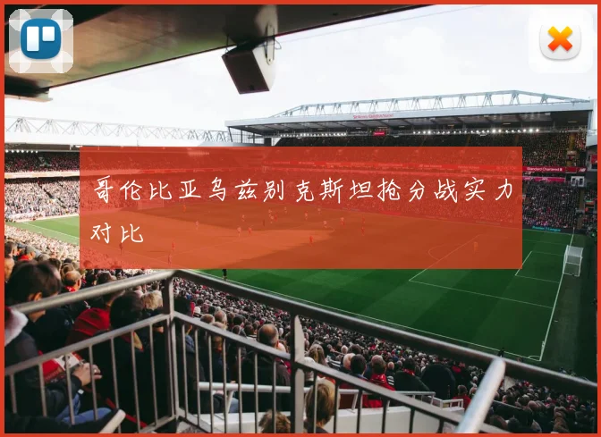 哥伦比亚乌兹别克斯坦抢分战实力对比