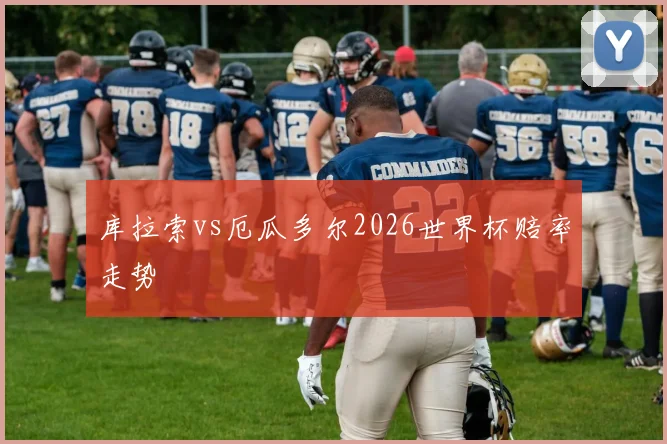 库拉索vs厄瓜多尔2026世界杯赔率走势