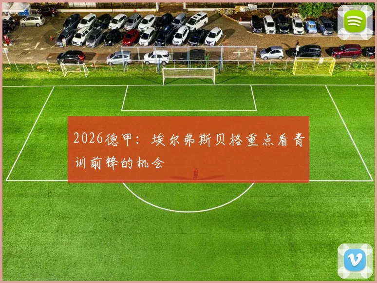 2026德甲：埃尔弗斯贝格重点看青训前锋的机会