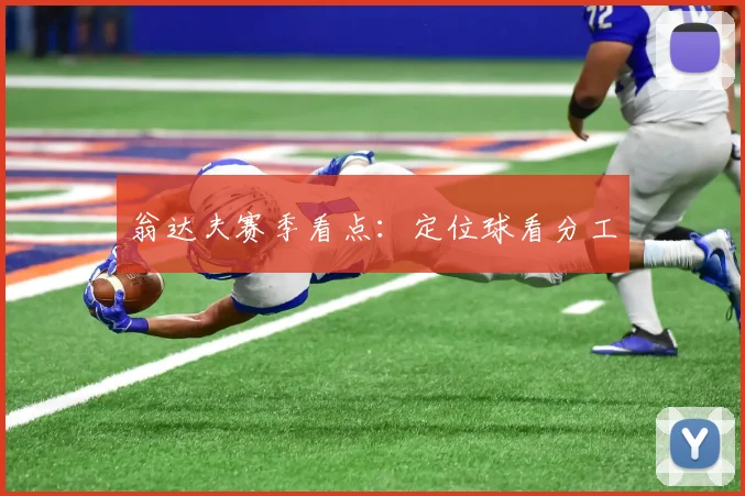 翁达夫赛季看点：定位球看分工