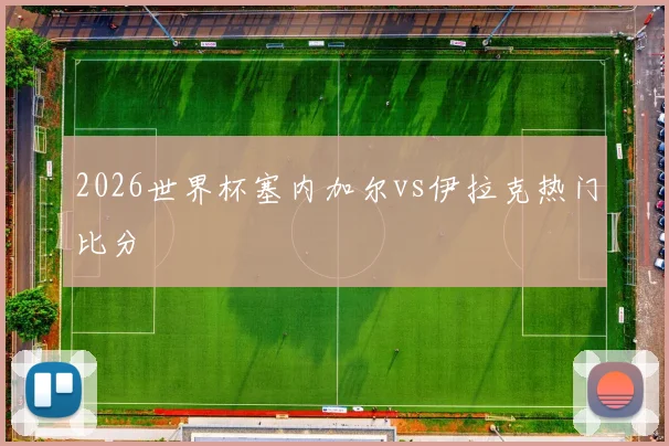 2026世界杯塞内加尔vs伊拉克热门比分