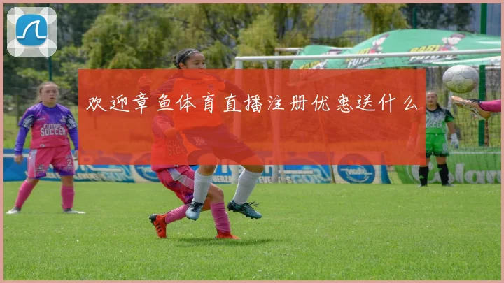 欢迎章鱼体育直播注册优惠送什么