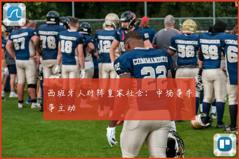 西班牙人对阵皇家社会：中场争夺争主动