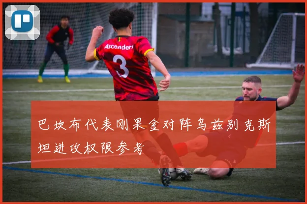 巴坎布代表刚果金对阵乌兹别克斯坦进攻权限参考