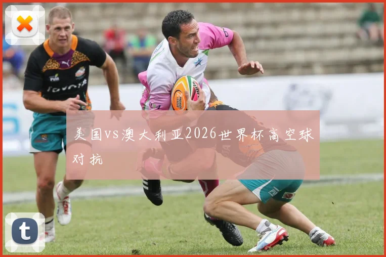 美国vs澳大利亚2026世界杯高空球对抗