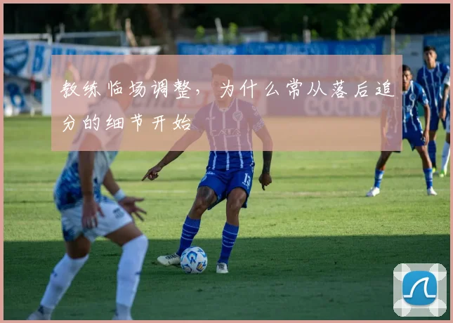 教练临场调整，为什么常从落后追分的细节开始
