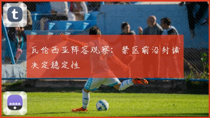 瓦伦西亚阵容观察：禁区前沿封堵决定稳定性