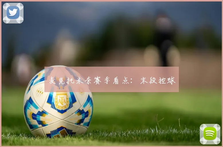麦克托米奈赛季看点：末段控球