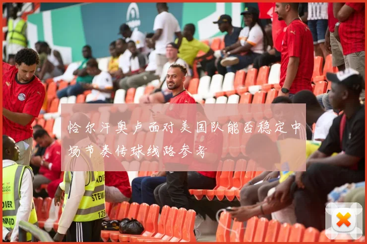 恰尔汗奥卢面对美国队能否稳定中场节奏传球线路参考