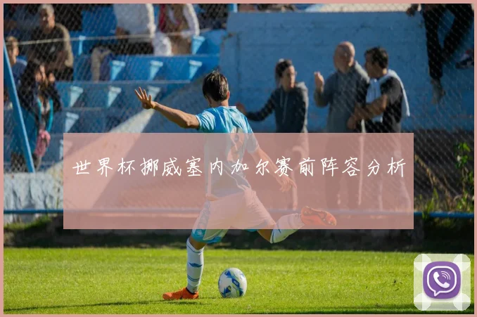 世界杯挪威塞内加尔赛前阵容分析