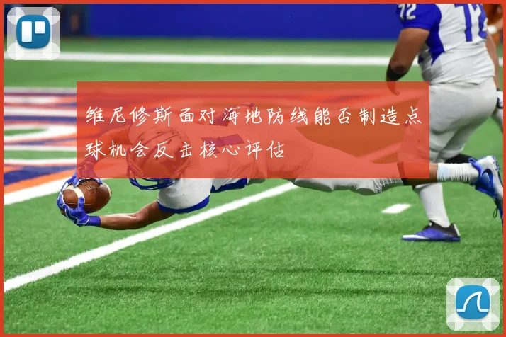 维尼修斯面对海地防线能否制造点球机会反击核心评估