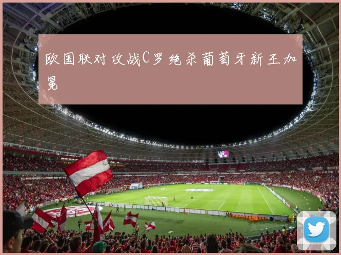 欧国联对攻战C罗绝杀葡萄牙新王加冕