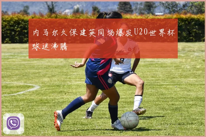 内马尔久保建英同场爆发U20世界杯球迷沸腾