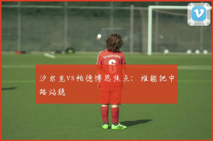 沙尔克vs帕德博恩焦点：谁能把中路站稳