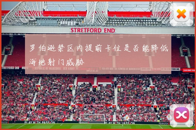 罗伯逊禁区内提前卡位是否能降低海地射门威胁
