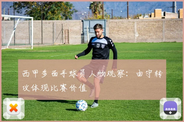西甲多面手球员人物观察：由守转攻体现比赛价值