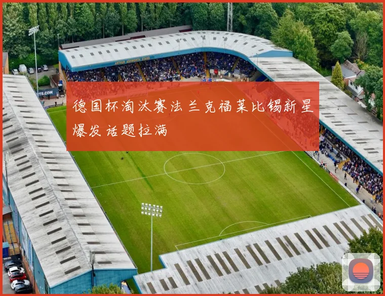 德国杯淘汰赛法兰克福莱比锡新星爆发话题拉满
