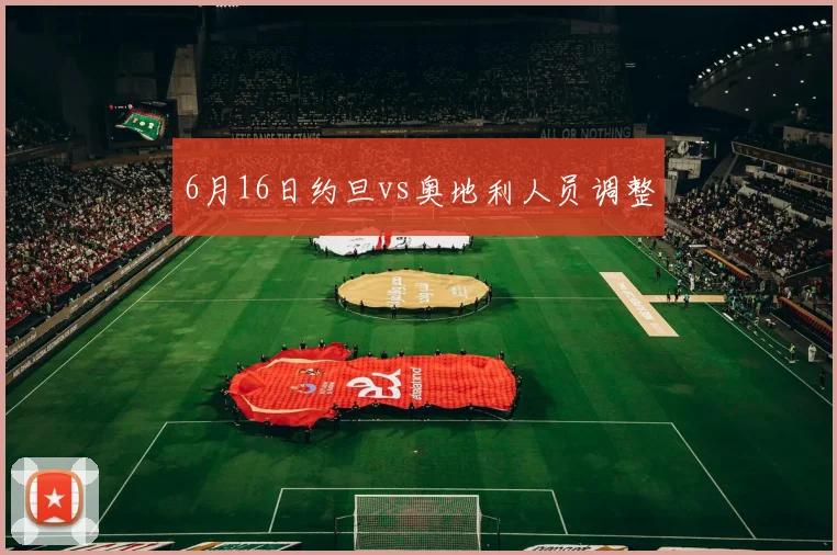 6月16日约旦vs奥地利人员调整