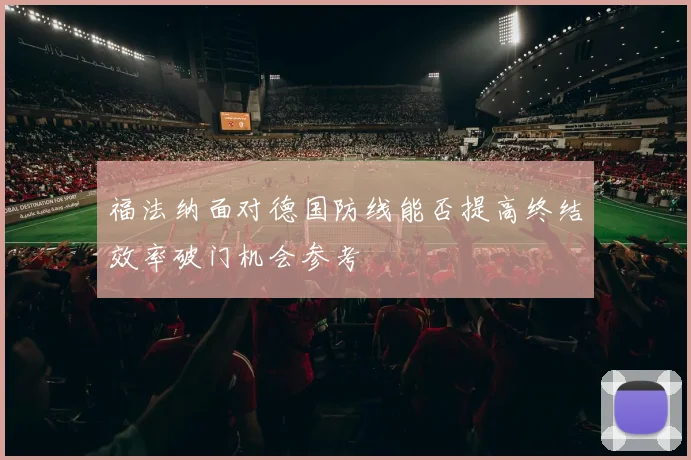 福法纳面对德国防线能否提高终结效率破门机会参考