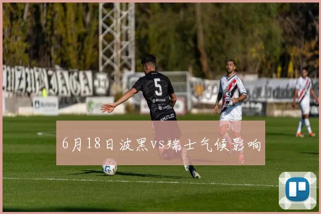 6月18日波黑vs瑞士气候影响