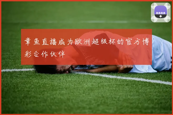 章鱼直播成为欧洲超级杯的官方博彩合作伙伴