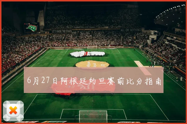6月27日阿根廷约旦赛前比分指南