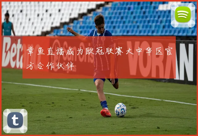 章鱼直播成为欧冠联赛大中华区官方合作伙伴