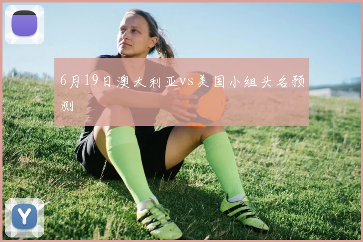 6月19日澳大利亚vs美国小组头名预测