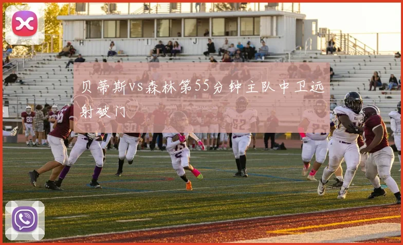 贝蒂斯vs森林第55分钟主队中卫远射破门