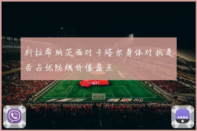 科拉希纳茨面对卡塔尔身体对抗是否占优防线价值盘点