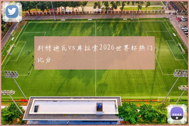 科特迪瓦vs库拉索2026世界杯热门比分