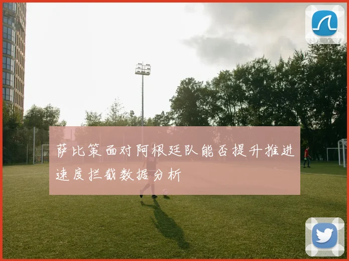 萨比策面对阿根廷队能否提升推进速度拦截数据分析